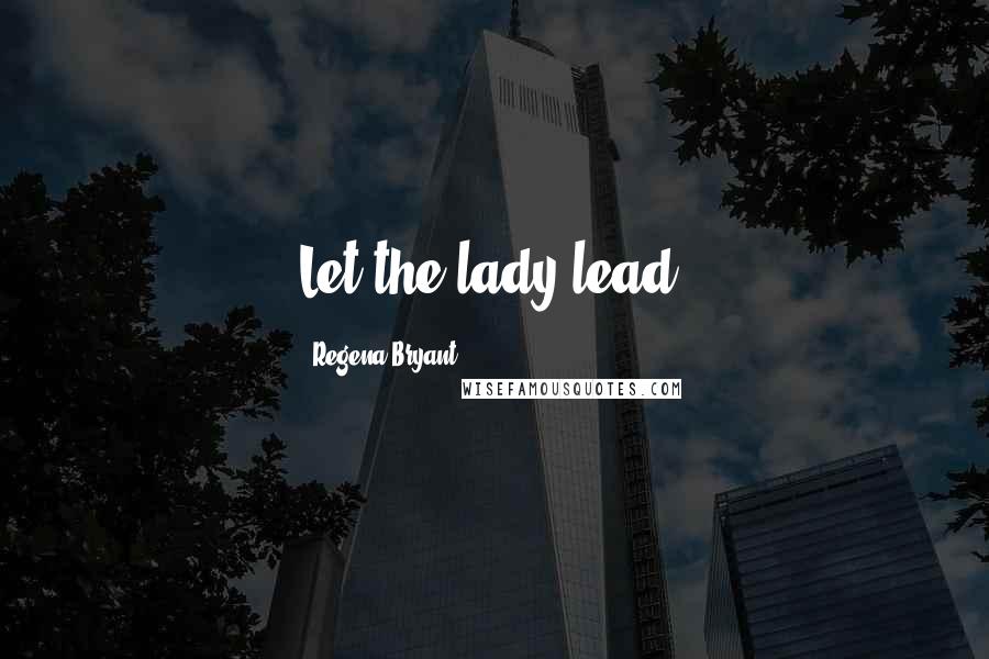 Regena Bryant quotes: Let the lady lead!