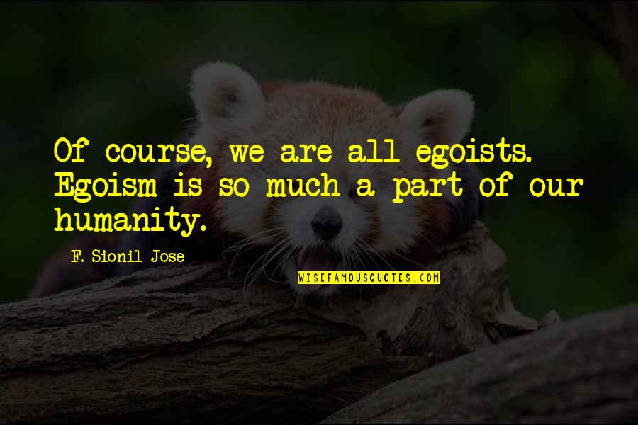 Regencia Quotes By F. Sionil Jose: Of course, we are all egoists. Egoism is