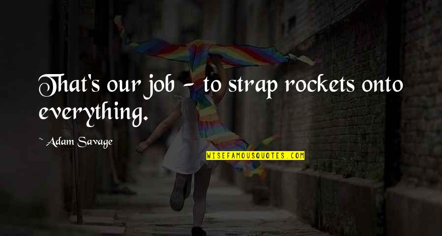 Regency Love Quotes By Adam Savage: That's our job - to strap rockets onto Regency Love Quotes By Adam Savage: That's our job - to strap rockets onto