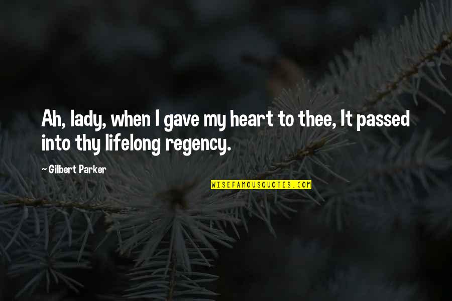 Regency Quotes By Gilbert Parker: Ah, lady, when I gave my heart to