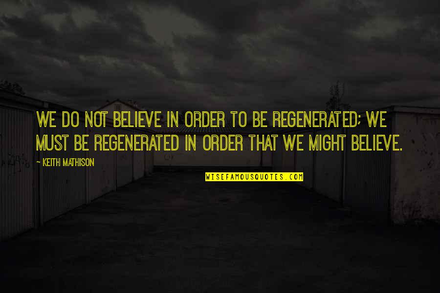 Regenerated Quotes By Keith Mathison: We do not believe in order to be