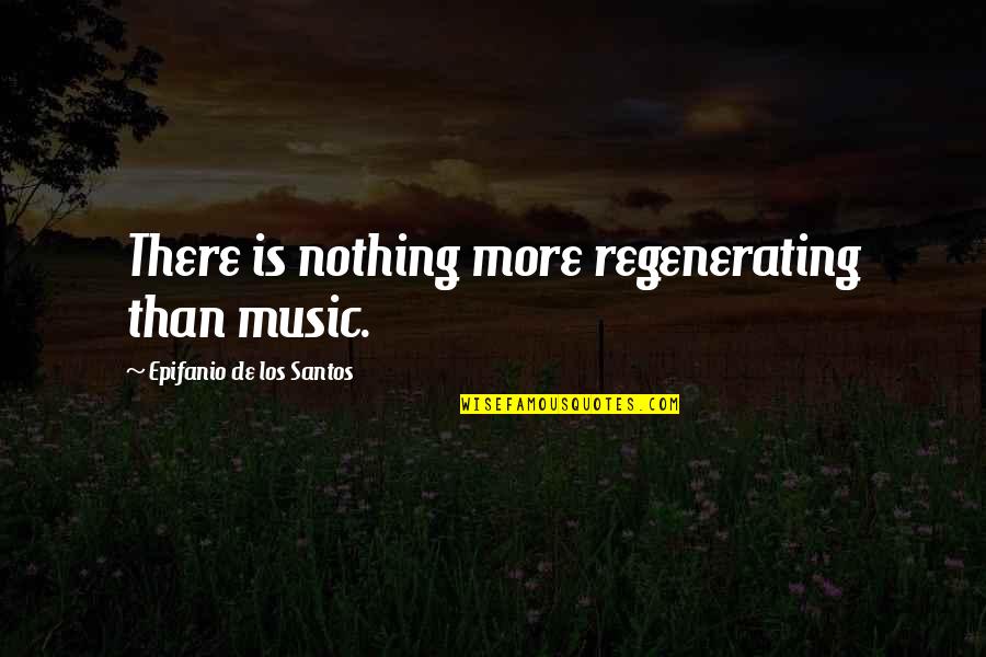 Regenerating Quotes By Epifanio De Los Santos: There is nothing more regenerating than music.