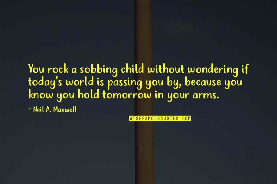 Regents Critical Lens Essay Quotes By Neil A. Maxwell: You rock a sobbing child without wondering if