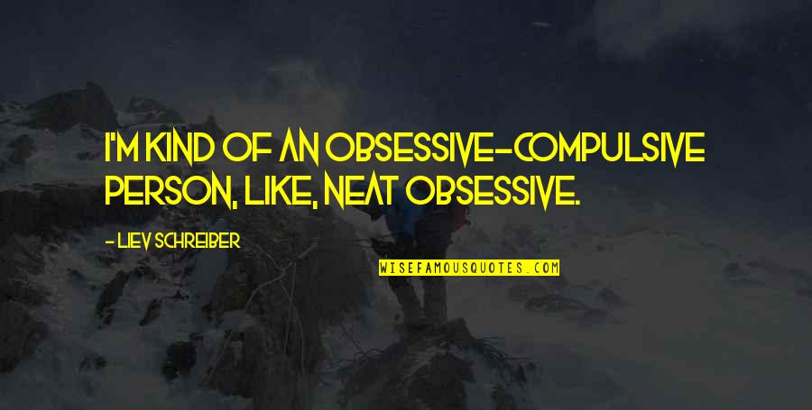 Reggie Belafonte Quotes By Liev Schreiber: I'm kind of an obsessive-compulsive person, like, neat Reggie Belafonte Quotes By Liev Schreiber: I'm kind of an obsessive-compulsive person, like, neat