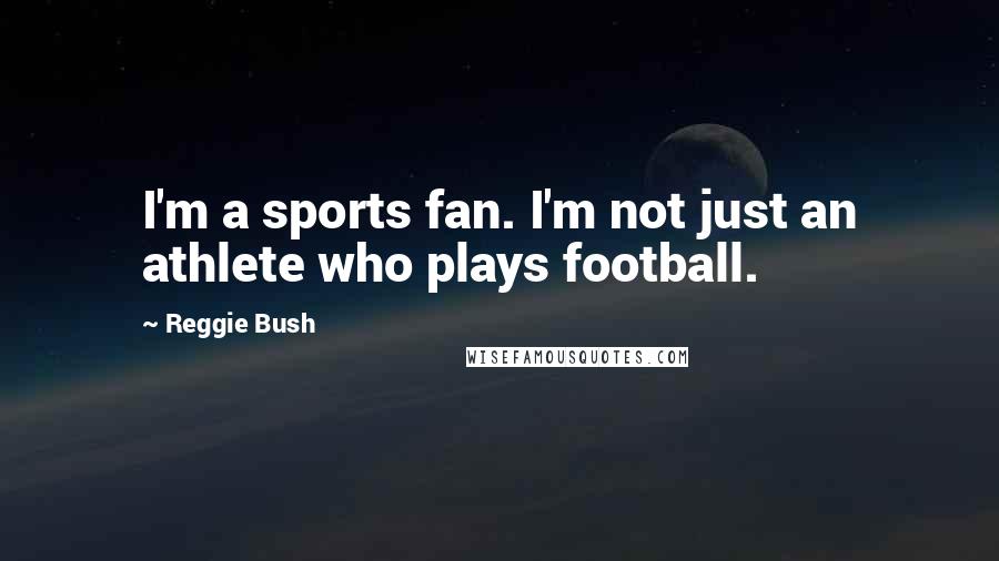 Reggie Bush quotes: I'm a sports fan. I'm not just an athlete who plays football.