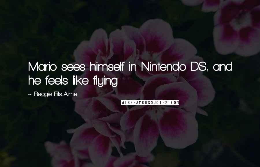 Reggie Fils-Aime quotes: Mario sees himself in Nintendo DS, and he feels like flying.