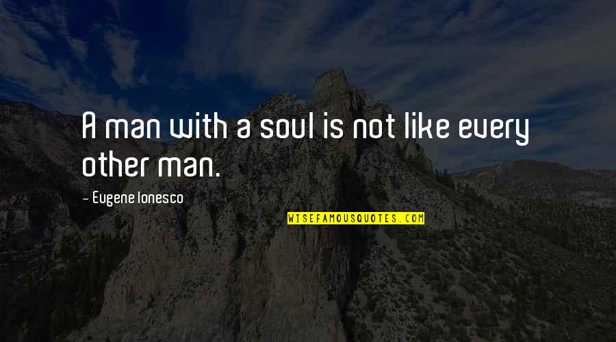 Reggie Gold Quotes By Eugene Ionesco: A man with a soul is not like Reggie Gold Quotes By Eugene Ionesco: A man with a soul is not like
