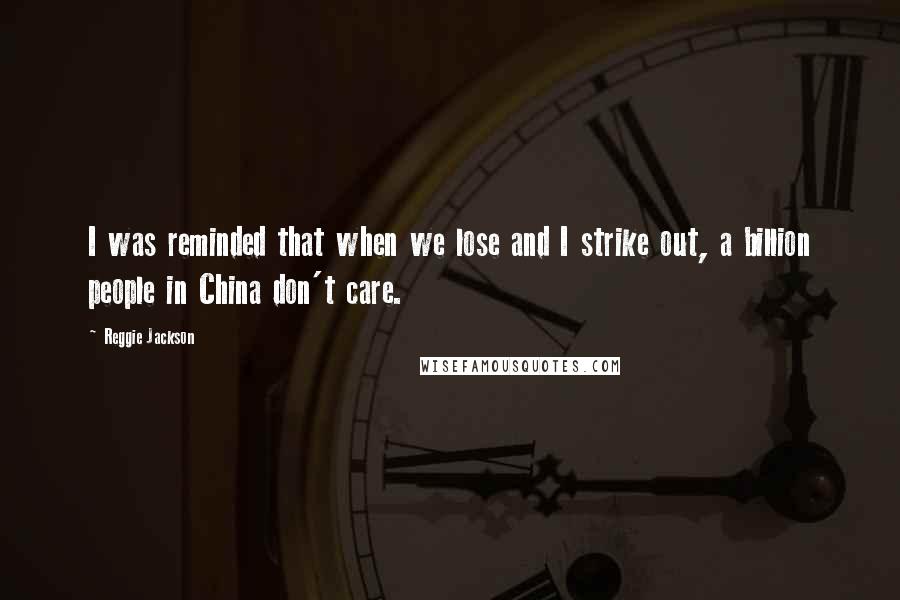 Reggie Jackson quotes: I was reminded that when we lose and I strike out, a billion people in China don't care.