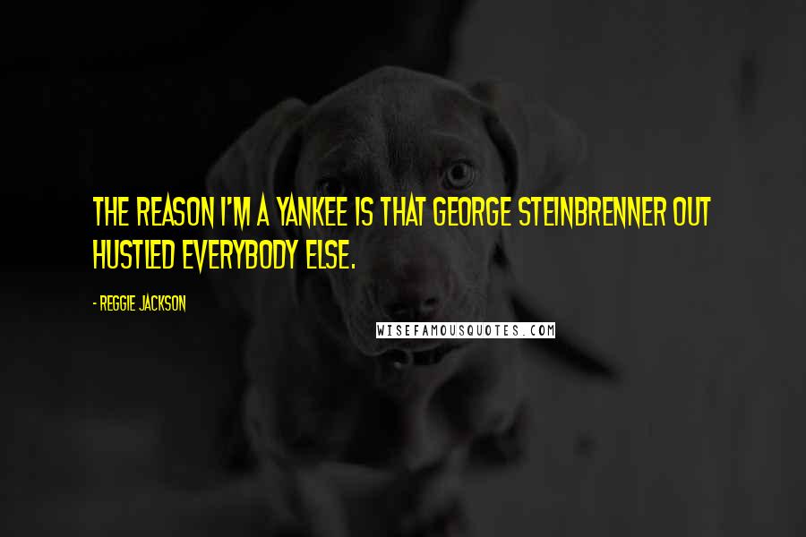 Reggie Jackson quotes: The reason I'm a Yankee is that George Steinbrenner out hustled everybody else.