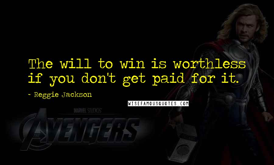 Reggie Jackson quotes: The will to win is worthless if you don't get paid for it.