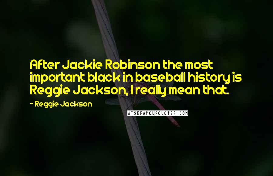 Reggie Jackson quotes: After Jackie Robinson the most important black in baseball history is Reggie Jackson, I really mean that.