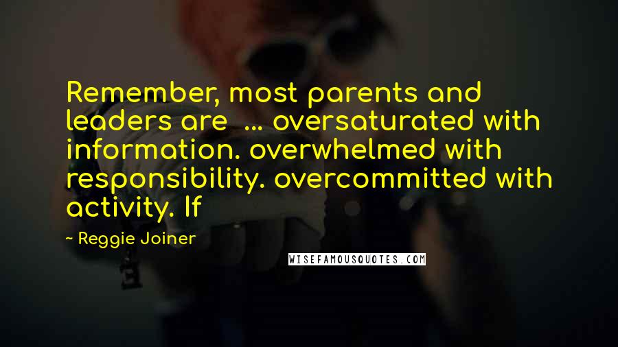 Reggie Joiner quotes: Remember, most parents and leaders are ... oversaturated with information. overwhelmed with responsibility. overcommitted with activity. If