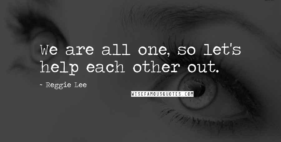 Reggie Lee quotes: We are all one, so let's help each other out.