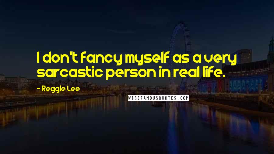 Reggie Lee quotes: I don't fancy myself as a very sarcastic person in real life.