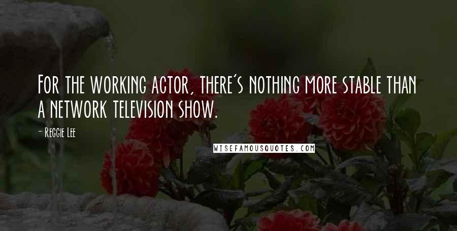 Reggie Lee quotes: For the working actor, there's nothing more stable than a network television show.