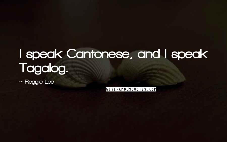 Reggie Lee quotes: I speak Cantonese, and I speak Tagalog.