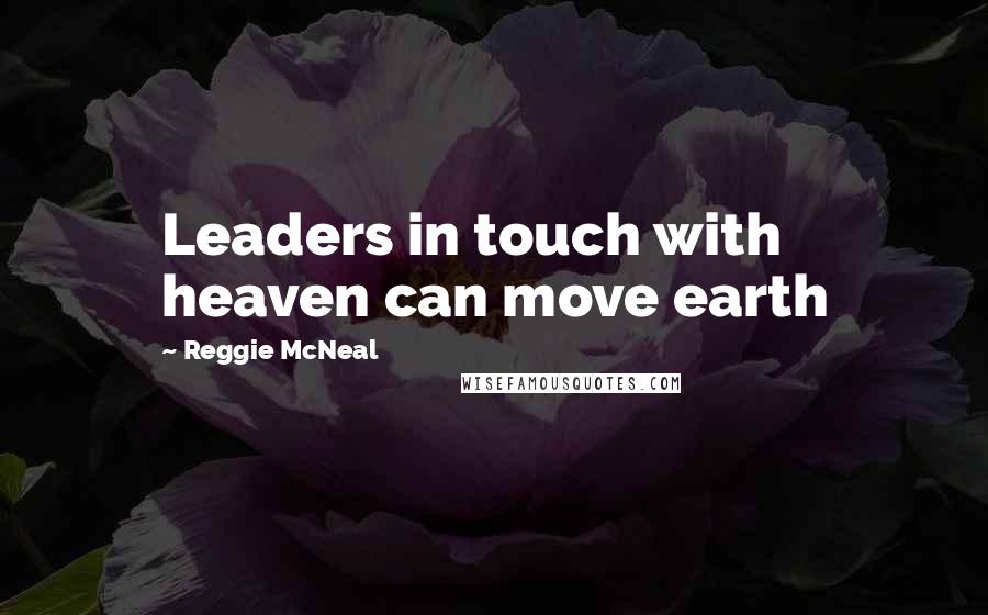 Reggie McNeal quotes: Leaders in touch with heaven can move earth