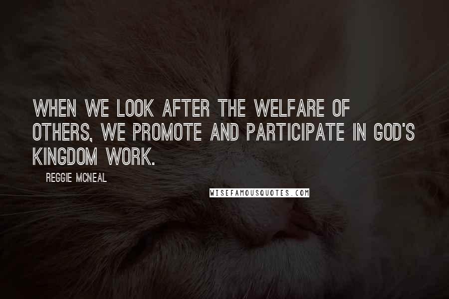 Reggie McNeal quotes: When we look after the welfare of others, we promote and participate in God's kingdom work.