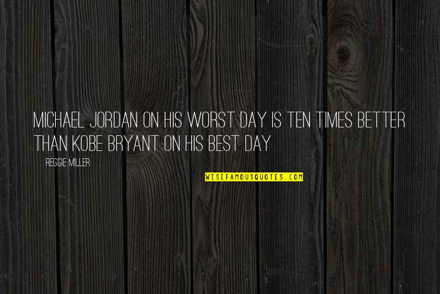 Reggie Miller Quotes By Reggie Miller: Michael Jordan on his worst day is ten Reggie Miller Quotes By Reggie Miller: Michael Jordan on his worst day is ten