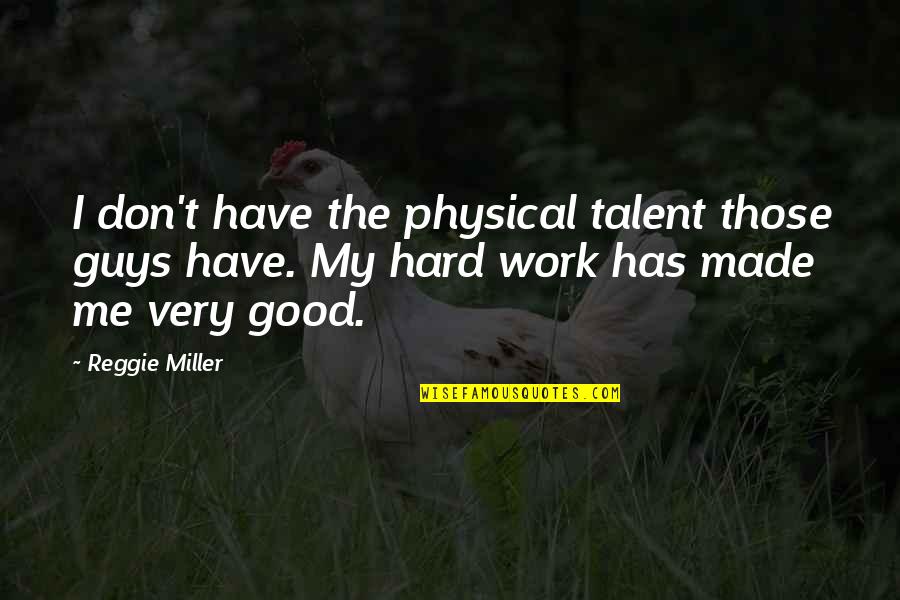 Reggie Miller Quotes By Reggie Miller: I don't have the physical talent those guys Reggie Miller Quotes By Reggie Miller: I don't have the physical talent those guys