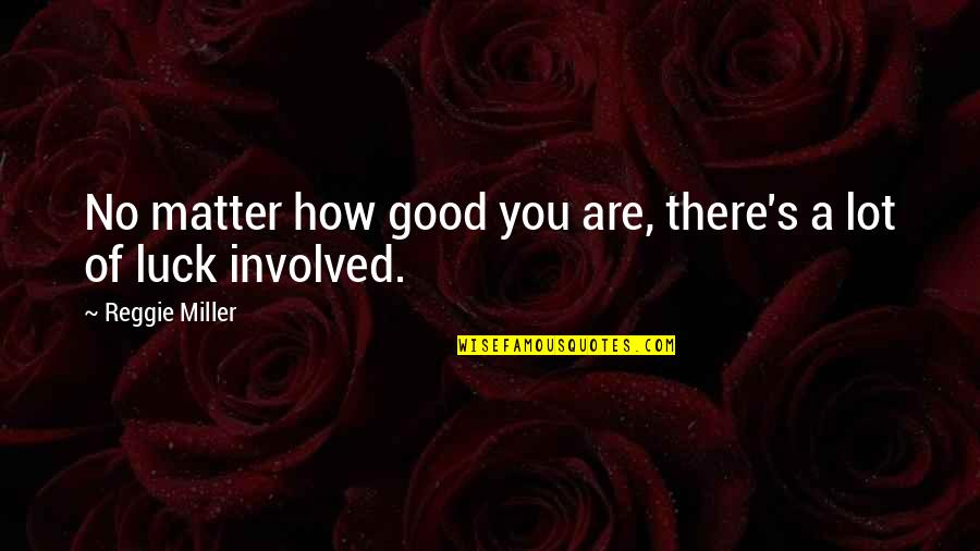 Reggie Miller Quotes By Reggie Miller: No matter how good you are, there's a Reggie Miller Quotes By Reggie Miller: No matter how good you are, there's a