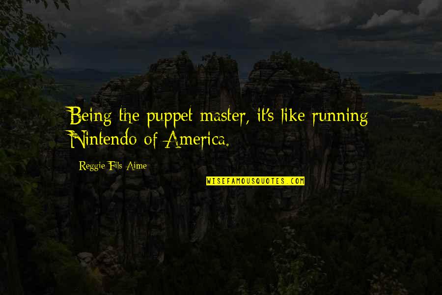 Reggie Quotes By Reggie Fils-Aime: Being the puppet master, it's like running Nintendo