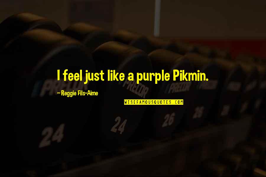 Reggie Quotes By Reggie Fils-Aime: I feel just like a purple Pikmin.