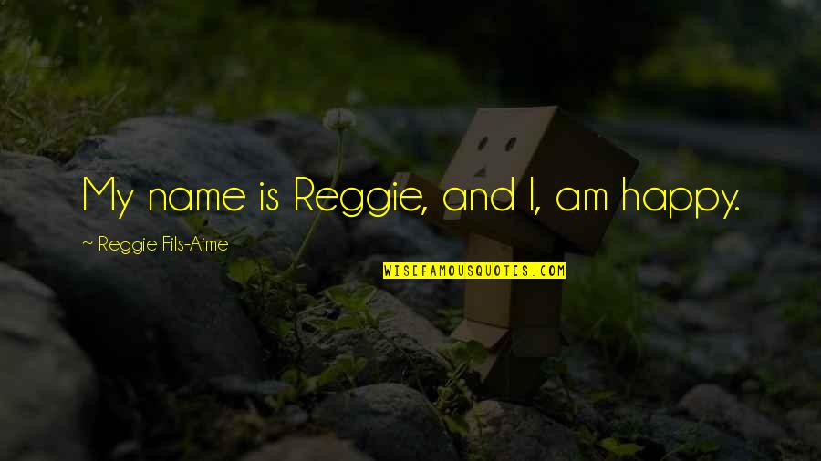 Reggie Quotes By Reggie Fils-Aime: My name is Reggie, and I, am happy.