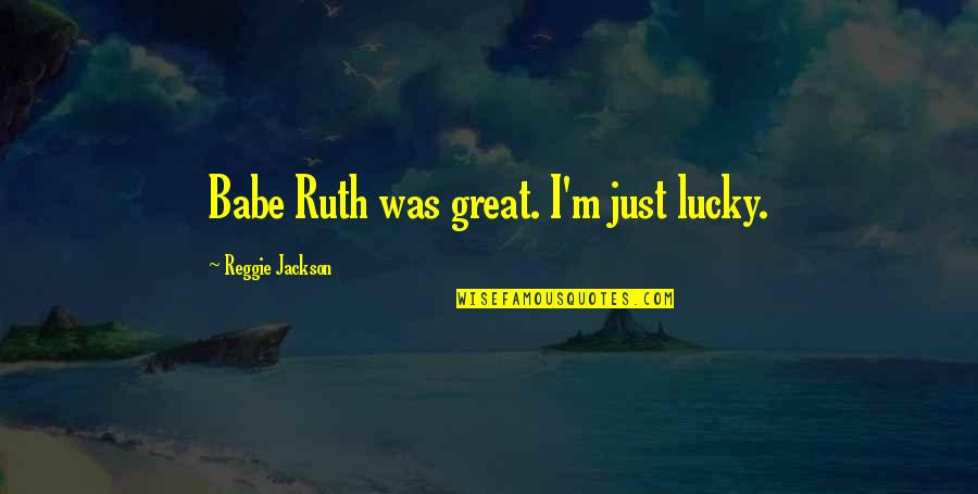 Reggie Quotes By Reggie Jackson: Babe Ruth was great. I'm just lucky.