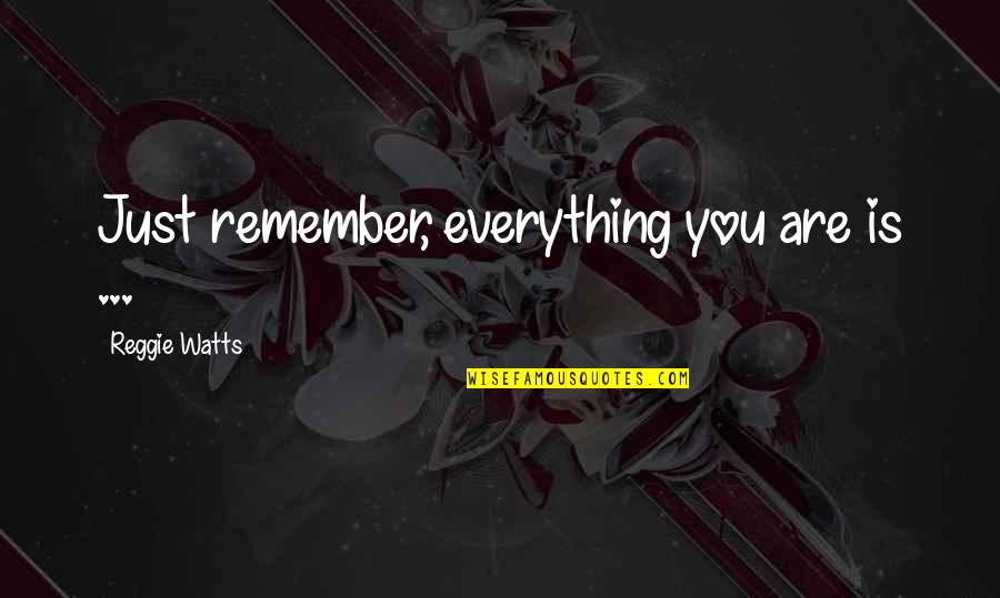 Reggie Quotes By Reggie Watts: Just remember, everything you are is ... Reggie Quotes By Reggie Watts: Just remember, everything you are is ...