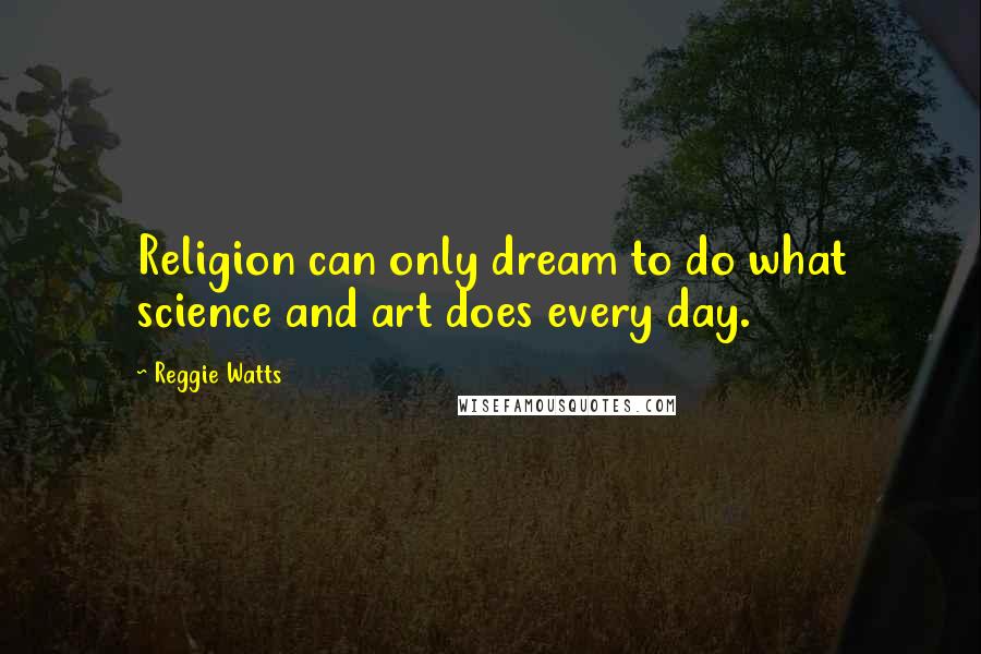 Reggie Watts quotes: Religion can only dream to do what science and art does every day.