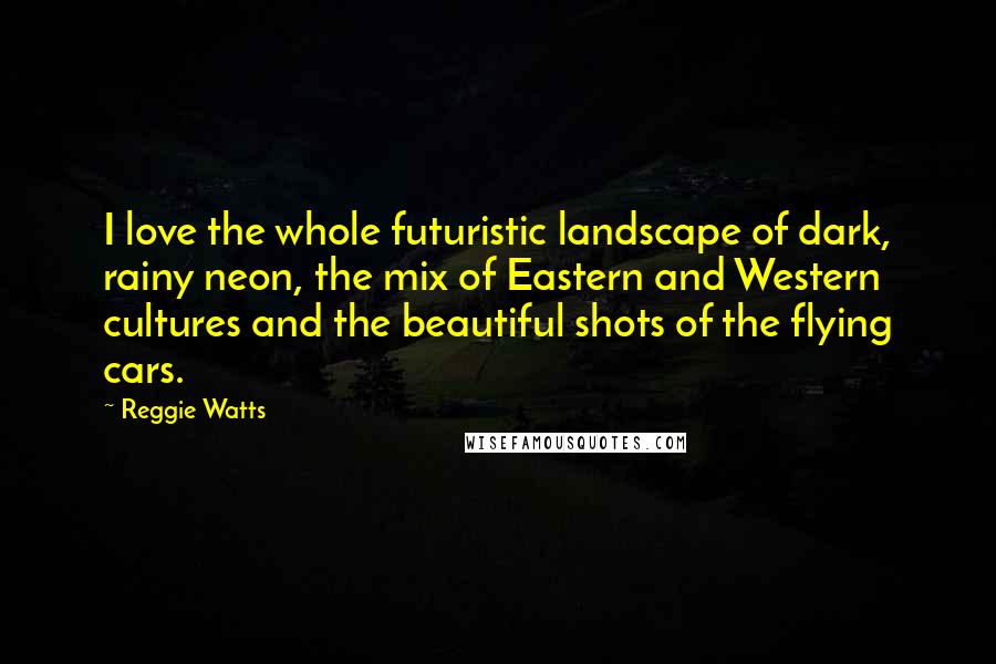 Reggie Watts quotes: I love the whole futuristic landscape of dark, rainy neon, the mix of Eastern and Western cultures and the beautiful shots of the flying cars. Reggie Watts quotes: I love the whole futuristic landscape of dark, rainy neon, the mix of Eastern and Western cultures and the beautiful shots of the flying cars.
