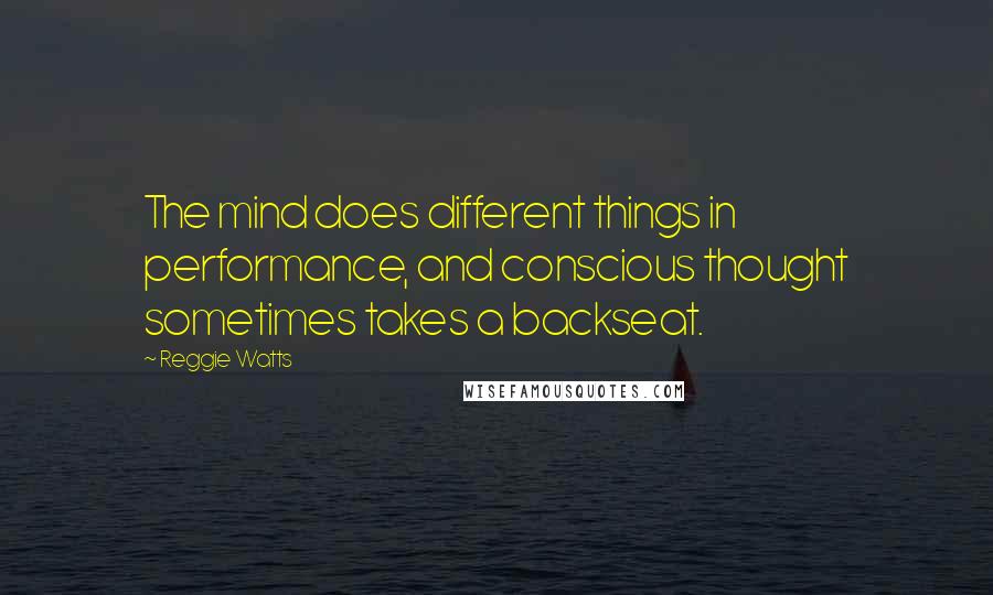 Reggie Watts quotes: The mind does different things in performance, and conscious thought sometimes takes a backseat.