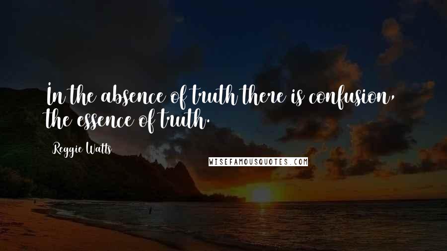 Reggie Watts quotes: In the absence of truth there is confusion, the essence of truth.