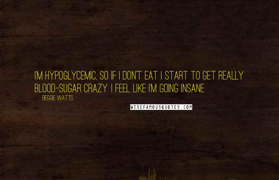 Reggie Watts quotes: I'm hypoglycemic, so if I don't eat I start to get really blood-sugar crazy. I feel like I'm going insane.