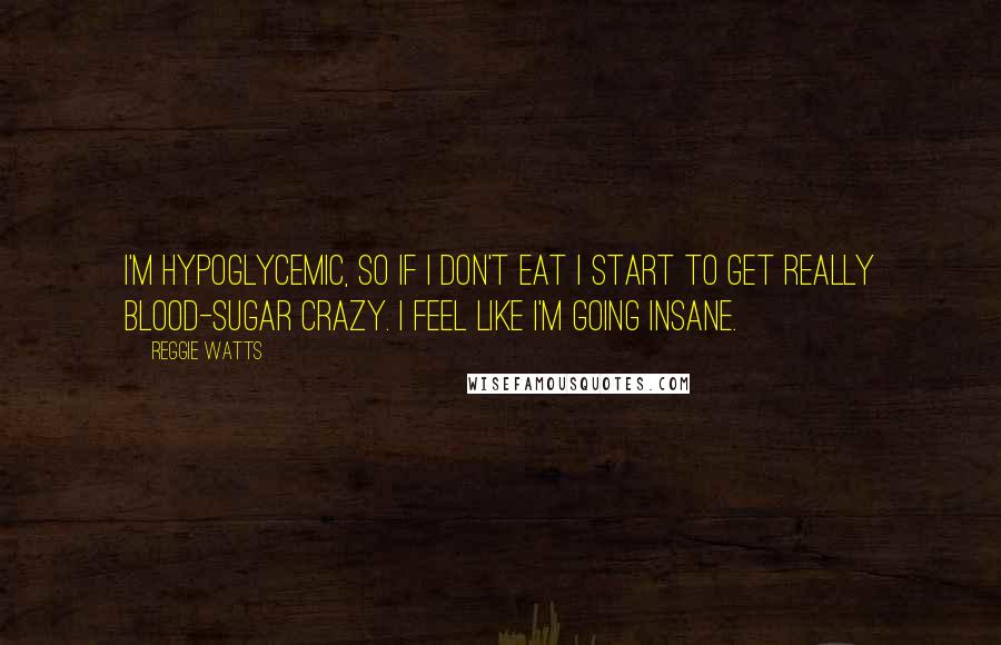 Reggie Watts quotes: I'm hypoglycemic, so if I don't eat I start to get really blood-sugar crazy. I feel like I'm going insane. Reggie Watts quotes: I'm hypoglycemic, so if I don't eat I start to get really blood-sugar crazy. I feel like I'm going insane.