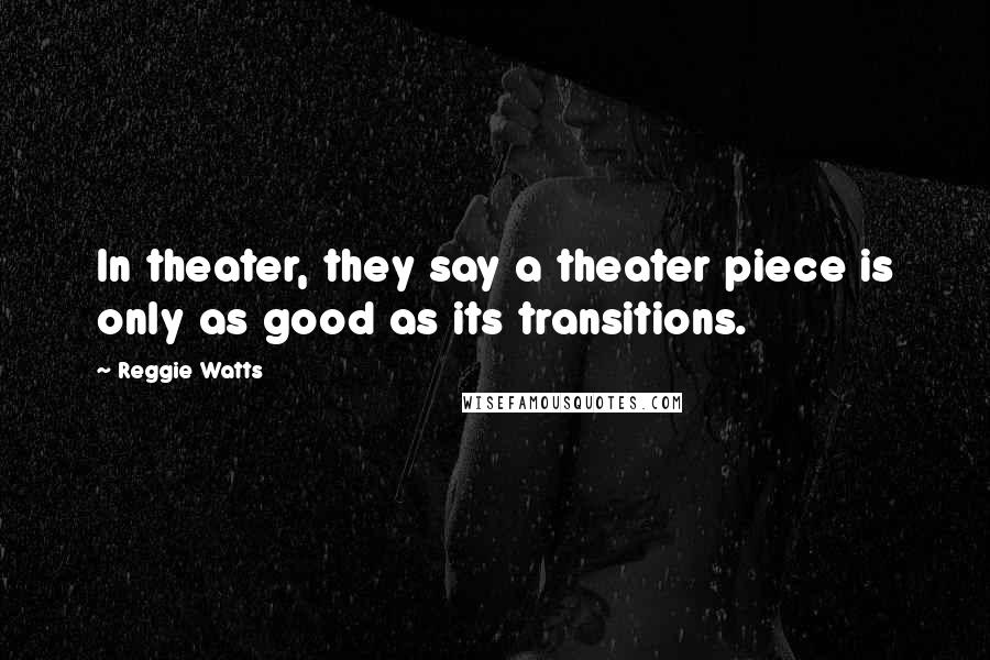Reggie Watts quotes: In theater, they say a theater piece is only as good as its transitions.