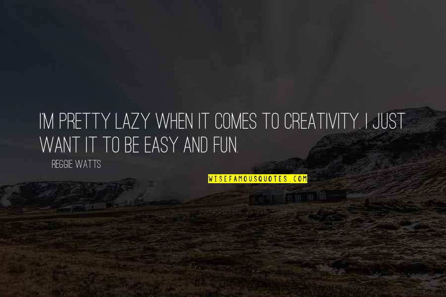 Reggie Watts Quotes By Reggie Watts: I'm pretty lazy when it comes to creativity.