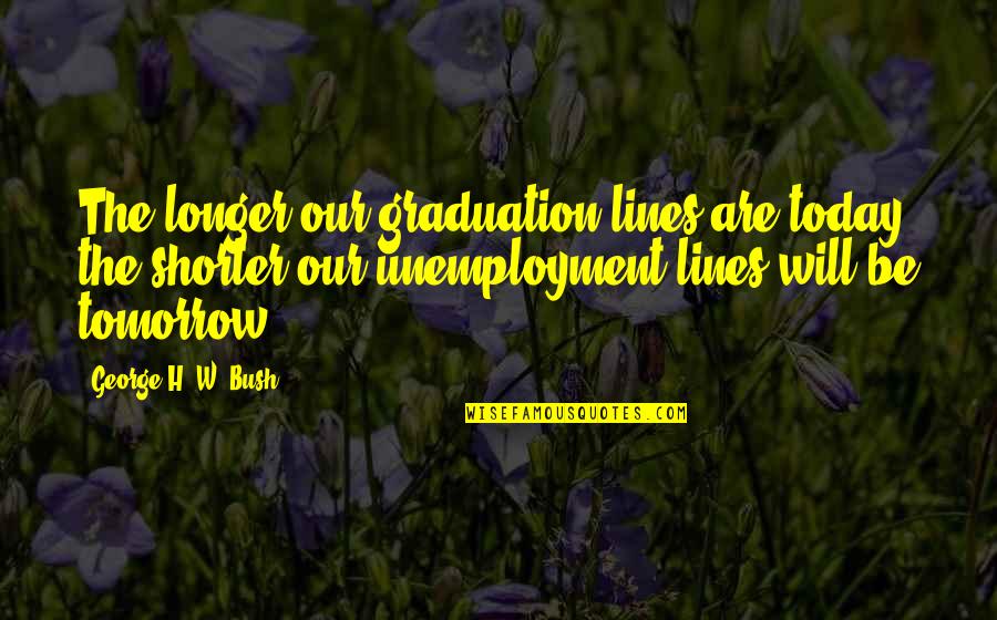 Reghan Stuller Quotes By George H. W. Bush: The longer our graduation lines are today, the