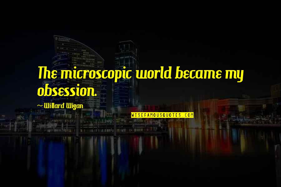 Regierungsbezirk Quotes By Willard Wigan: The microscopic world became my obsession. Regierungsbezirk Quotes By Willard Wigan: The microscopic world became my obsession.