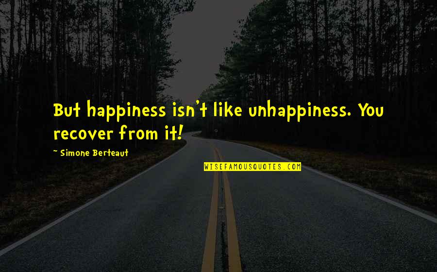 Regillio Simonss Age Quotes By Simone Berteaut: But happiness isn't like unhappiness. You recover from