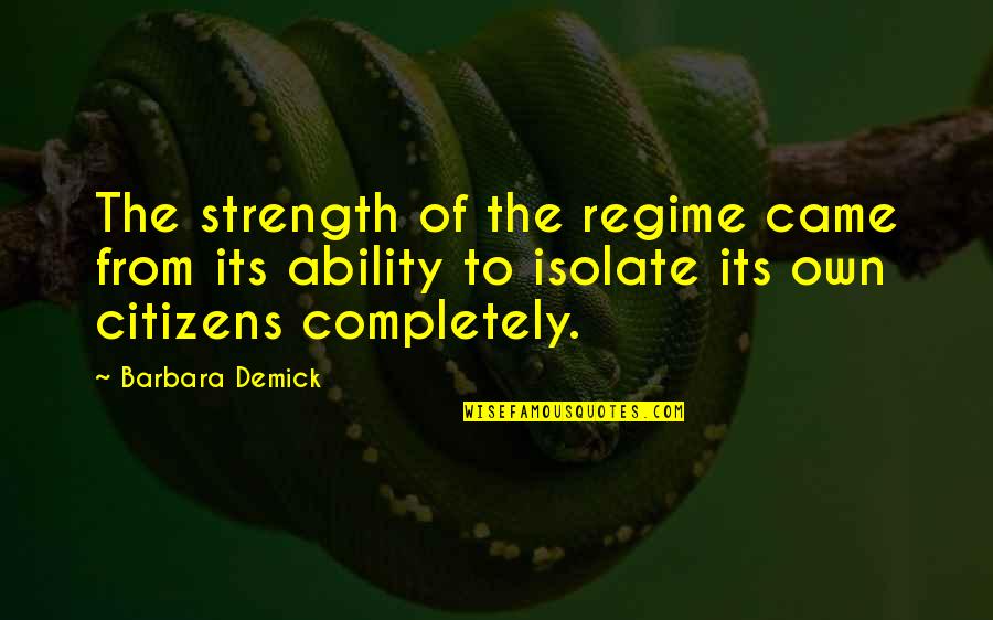 Regime Quotes By Barbara Demick: The strength of the regime came from its Regime Quotes By Barbara Demick: The strength of the regime came from its