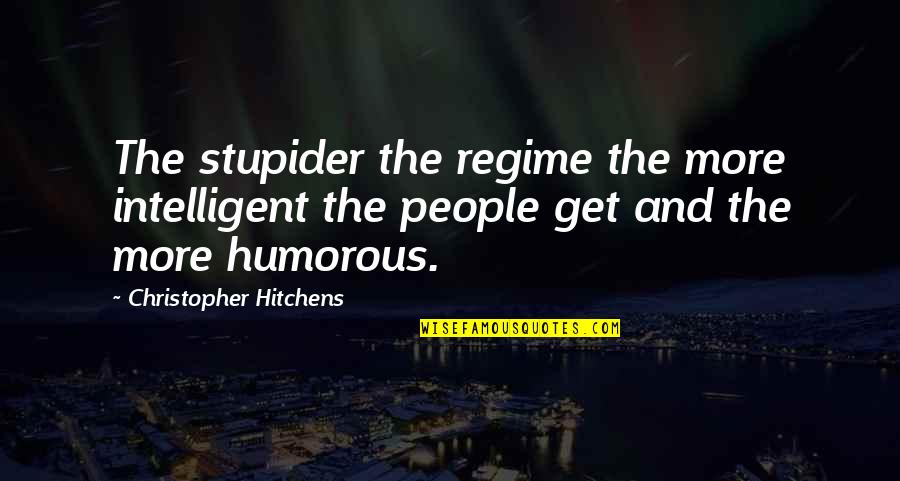 Regime Quotes By Christopher Hitchens: The stupider the regime the more intelligent the Regime Quotes By Christopher Hitchens: The stupider the regime the more intelligent the