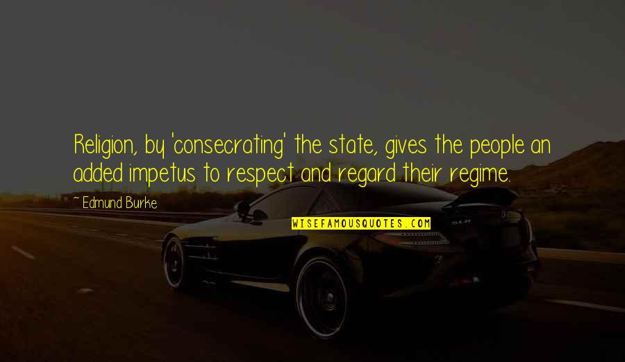 Regime Quotes By Edmund Burke: Religion, by 'consecrating' the state, gives the people Regime Quotes By Edmund Burke: Religion, by 'consecrating' the state, gives the people