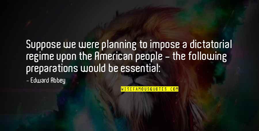 Regime Quotes By Edward Abbey: Suppose we were planning to impose a dictatorial Regime Quotes By Edward Abbey: Suppose we were planning to impose a dictatorial