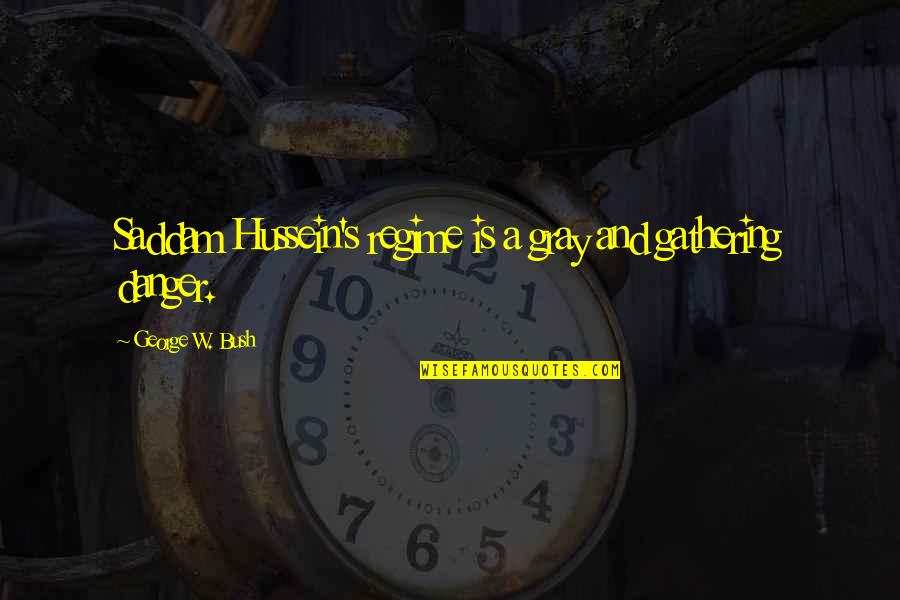 Regime Quotes By George W. Bush: Saddam Hussein's regime is a gray and gathering Regime Quotes By George W. Bush: Saddam Hussein's regime is a gray and gathering