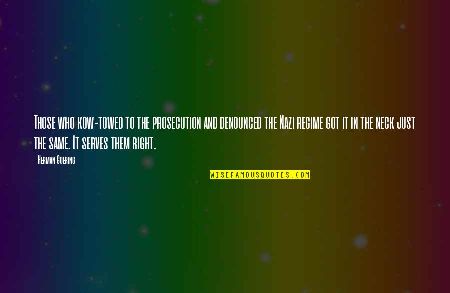 Regime Quotes By Herman Goering: Those who kow-towed to the prosecution and denounced Regime Quotes By Herman Goering: Those who kow-towed to the prosecution and denounced