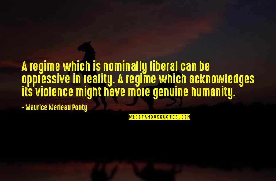 Regime Quotes By Maurice Merleau Ponty: A regime which is nominally liberal can be Regime Quotes By Maurice Merleau Ponty: A regime which is nominally liberal can be