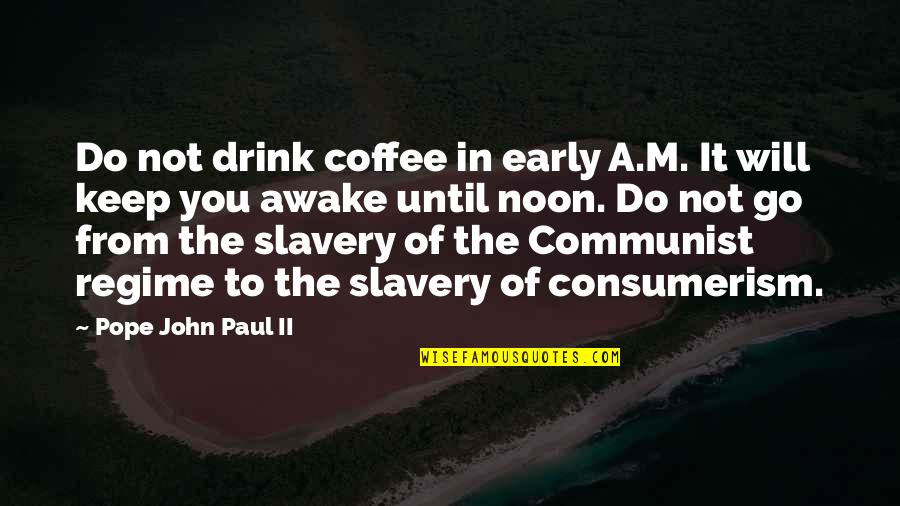 Regime Quotes By Pope John Paul II: Do not drink coffee in early A.M. It Regime Quotes By Pope John Paul II: Do not drink coffee in early A.M. It