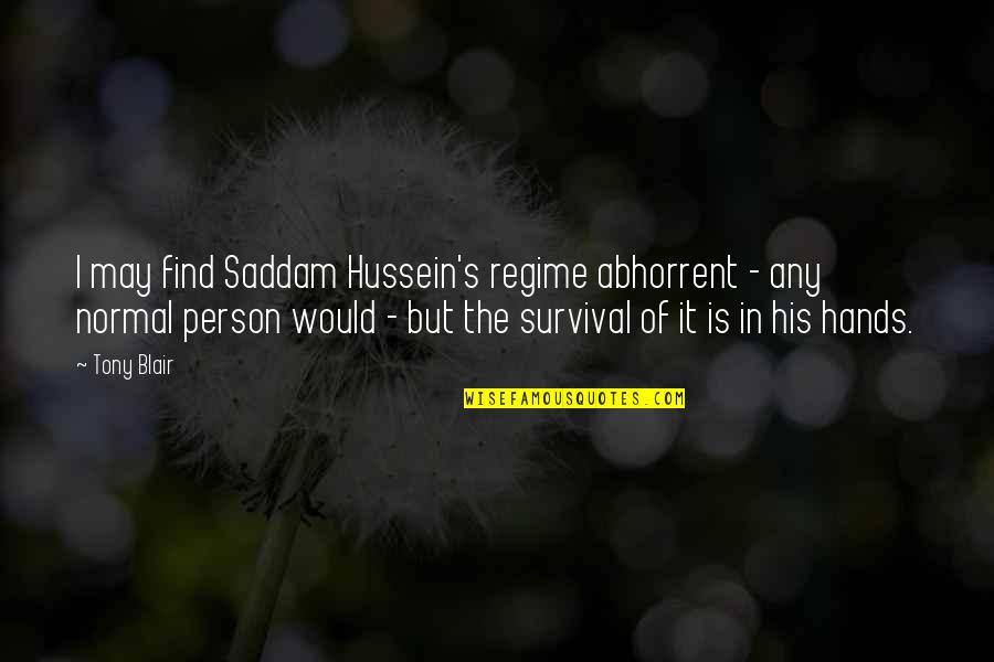 Regime Quotes By Tony Blair: I may find Saddam Hussein's regime abhorrent - Regime Quotes By Tony Blair: I may find Saddam Hussein's regime abhorrent -